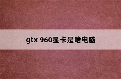 gtx 960显卡是啥电脑